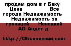 продам дом в г.Баку › Цена ­ 5 500 000 - Все города Недвижимость » Недвижимость за границей   . Ненецкий АО,Андег д.